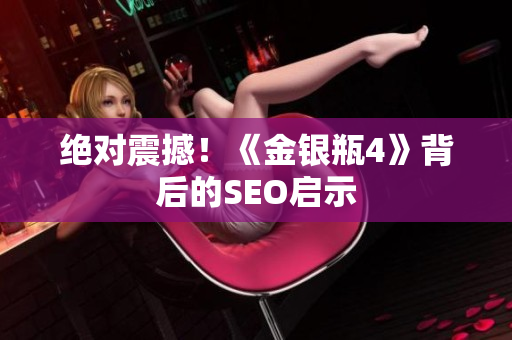 绝对震撼！《金银瓶4》背后的SEO启示