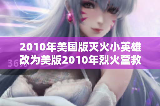 2010年美国版灭火小英雄改为美版2010年烈火营救小英雄