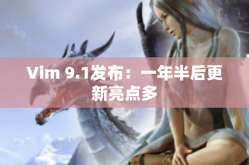 Vim 9.1发布：一年半后更新亮点多