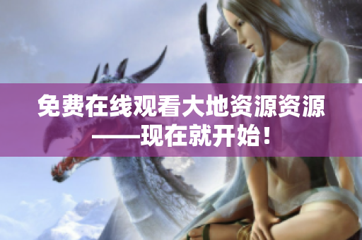 免费在线观看大地资源资源——现在就开始！