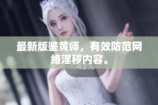 最新版鉴黄师，有效防范网络淫秽内容。