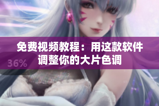 免费视频教程：用这款软件调整你的大片色调