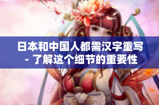 日本和中国人都需汉字重写 - 了解这个细节的重要性