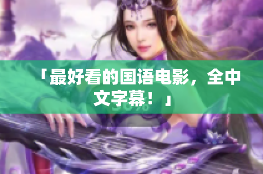 「最好看的国语电影，全中文字幕！」