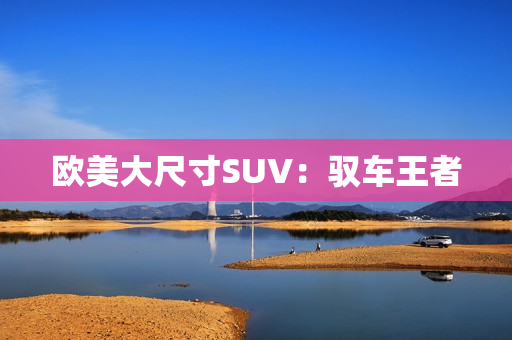 欧美大尺寸SUV：驭车王者