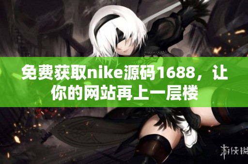 免费获取nike源码1688，让你的网站再上一层楼