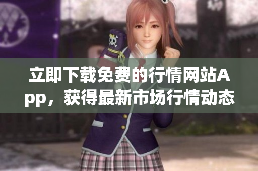 立即下载免费的行情网站App，获得最新市场行情动态！