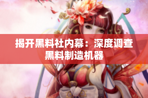 揭开黑料社内幕：深度调查黑料制造机器