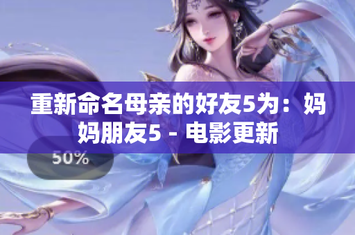重新命名母亲的好友5为：妈妈朋友5 - 电影更新