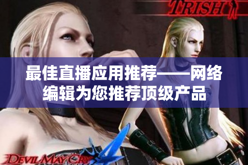 最佳直播应用推荐——网络编辑为您推荐顶级产品