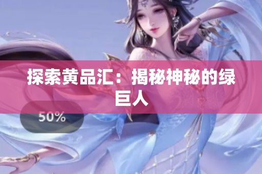 探索黄品汇：揭秘神秘的绿巨人