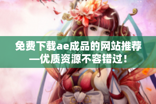 免费下载ae成品的网站推荐—优质资源不容错过！