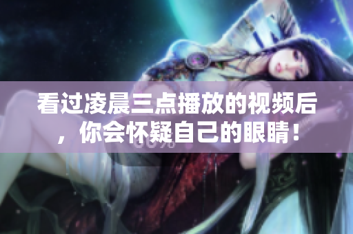 看过凌晨三点播放的视频后，你会怀疑自己的眼睛！