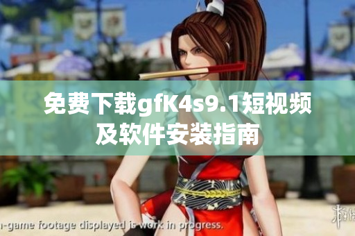 免费下载gfK4s9.1短视频及软件安装指南