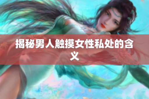 揭秘男人触摸女性私处的含义