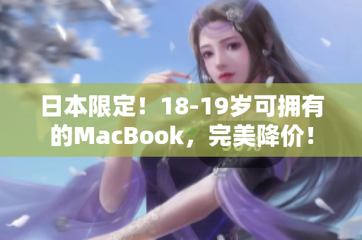 日本限定！18-19岁可拥有的MacBook，完美降价！