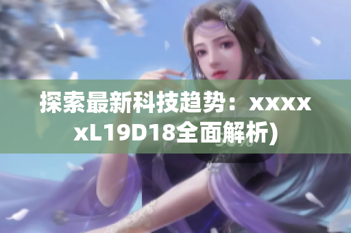 探索最新科技趋势：xxxxxL19D18全面解析)