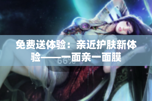 免费送体验：亲近护肤新体验——一面亲一面膜