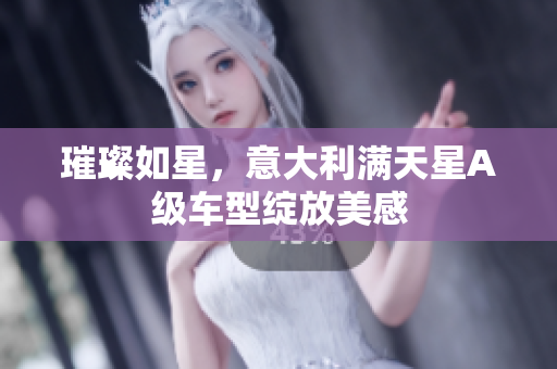璀璨如星，意大利满天星A级车型绽放美感