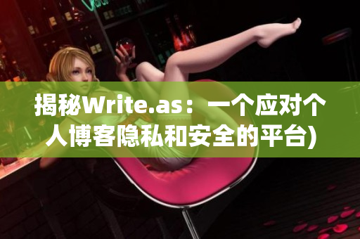 揭秘Write.as：一个应对个人博客隐私和安全的平台)