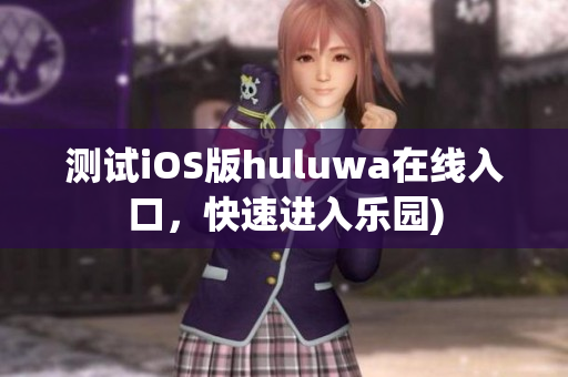 测试iOS版huluwa在线入口，快速进入乐园)