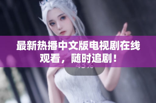 最新热播中文版电视剧在线观看，随时追剧！