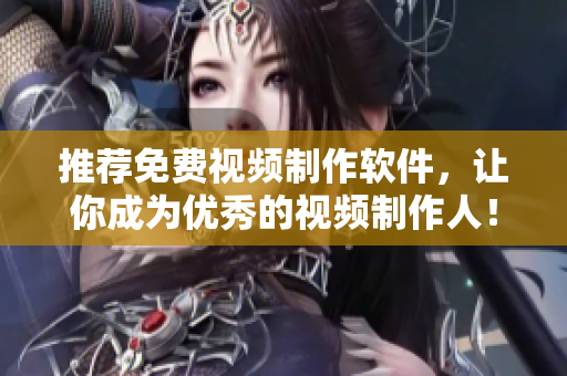 推荐免费视频制作软件，让你成为优秀的视频制作人！