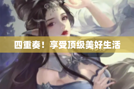 四重奏！享受顶级美好生活