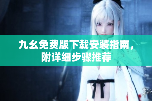 九幺免费版下载安装指南，附详细步骤推荐