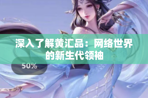 深入了解黄汇品：网络世界的新生代领袖