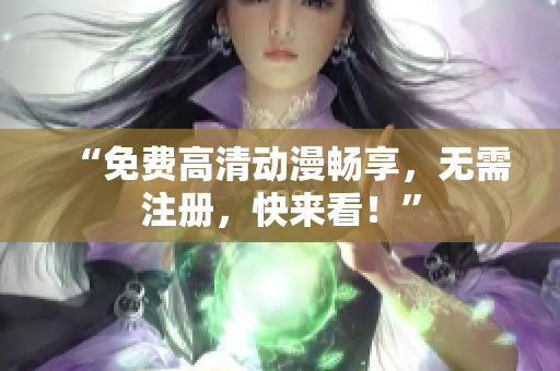 “免费高清动漫畅享，无需注册，快来看！”