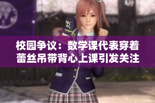 校园争议：数学课代表穿着蕾丝吊带背心上课引发关注