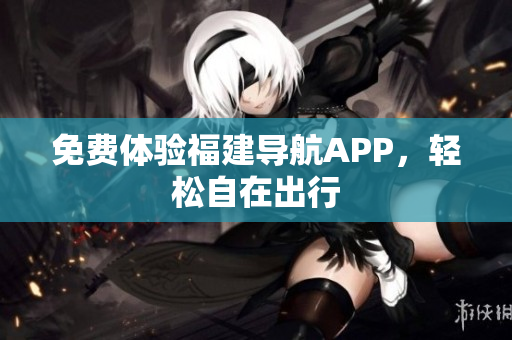 免费体验福建导航APP，轻松自在出行