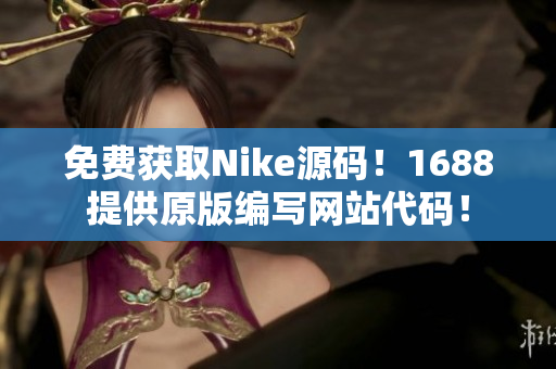 免费获取Nike源码！1688提供原版编写网站代码！
