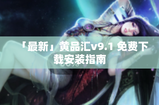「最新」黄品汇v9.1 免费下载安装指南
