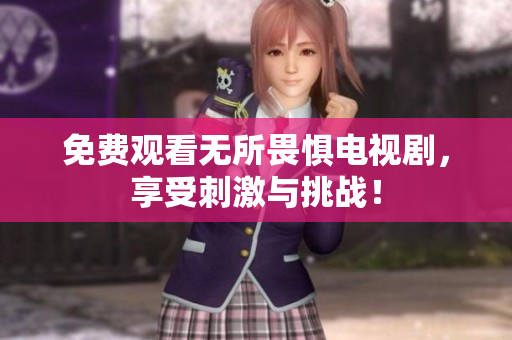 免费观看无所畏惧电视剧，享受刺激与挑战！