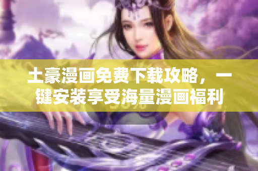 土豪漫画免费下载攻略，一键安装享受海量漫画福利