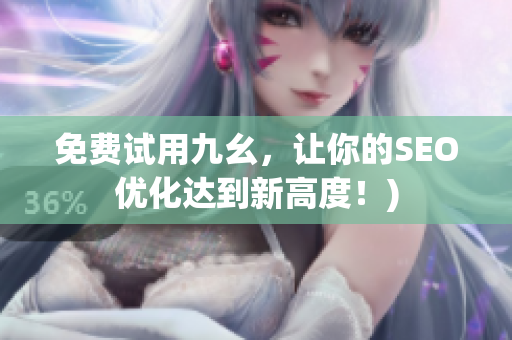 免费试用九幺，让你的SEO优化达到新高度！)