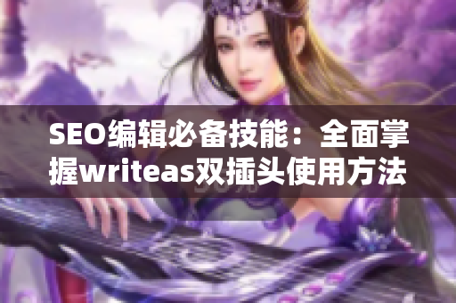 SEO编辑必备技能：全面掌握writeas双插头使用方法