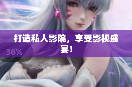 打造私人影院，享受影视盛宴！