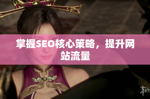 掌握SEO核心策略，提升网站流量