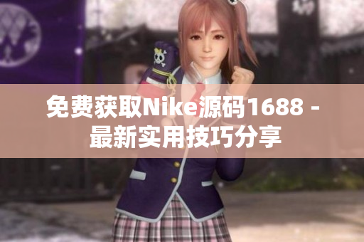 免费获取Nike源码1688 - 最新实用技巧分享