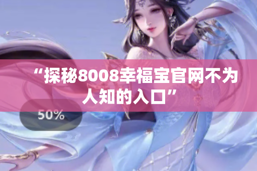 “探秘8008幸福宝官网不为人知的入口”