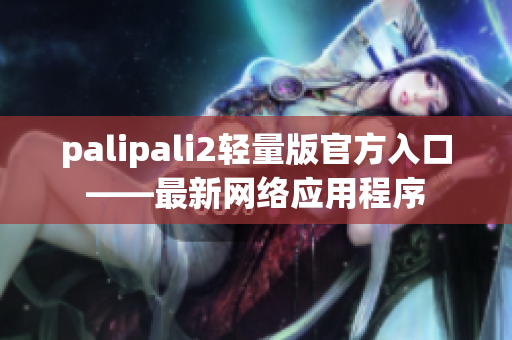 palipali2轻量版官方入口——最新网络应用程序
