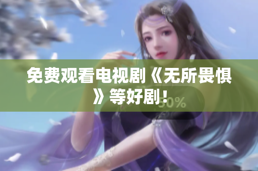 免费观看电视剧《无所畏惧》等好剧！