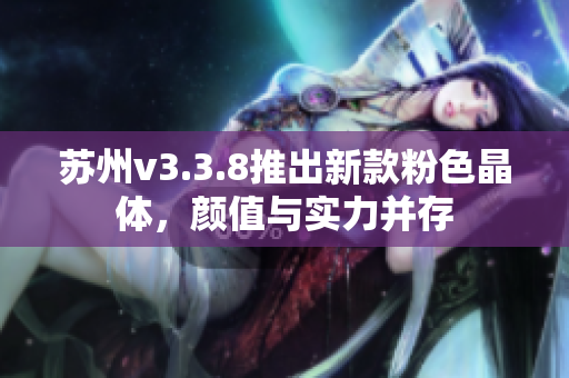 苏州v3.3.8推出新款粉色晶体，颜值与实力并存