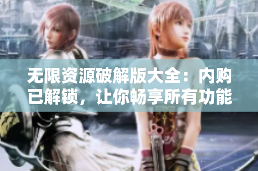 无限资源破解版大全：内购已解锁，让你畅享所有功能！