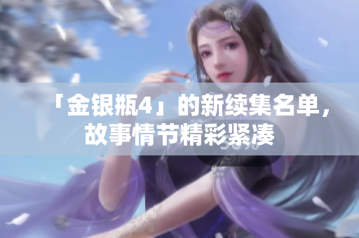 「金银瓶4」的新续集名单，故事情节精彩紧凑