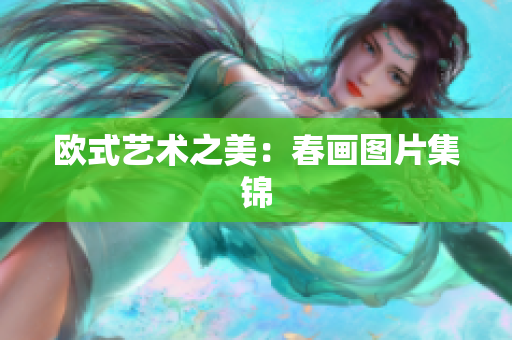 欧式艺术之美：春画图片集锦