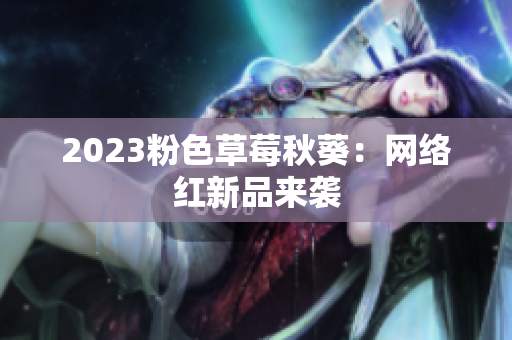 2023粉色草莓秋葵：网络红新品来袭